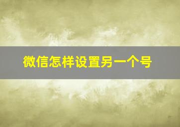 微信怎样设置另一个号