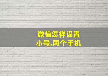 微信怎样设置小号,两个手机