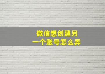 微信想创建另一个账号怎么弄