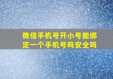 微信手机号开小号能绑定一个手机号吗安全吗