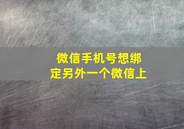 微信手机号想绑定另外一个微信上