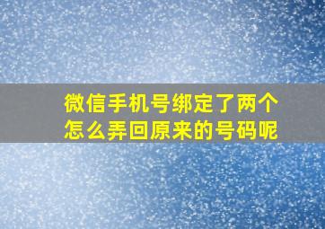 微信手机号绑定了两个怎么弄回原来的号码呢