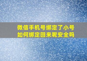 微信手机号绑定了小号如何绑定回来呢安全吗