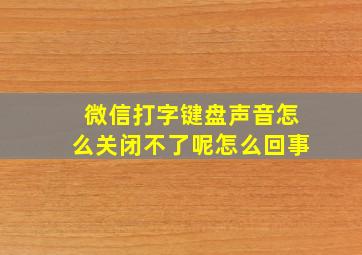 微信打字键盘声音怎么关闭不了呢怎么回事