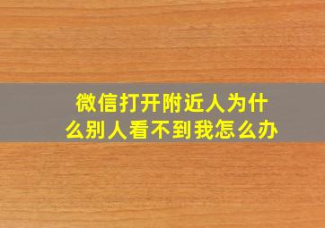 微信打开附近人为什么别人看不到我怎么办