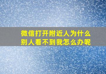 微信打开附近人为什么别人看不到我怎么办呢