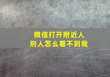 微信打开附近人别人怎么看不到我