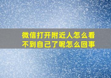 微信打开附近人怎么看不到自己了呢怎么回事