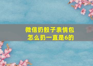 微信扔骰子表情包怎么扔一直是6的