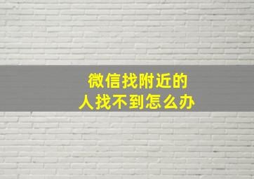 微信找附近的人找不到怎么办