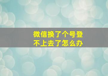 微信换了个号登不上去了怎么办