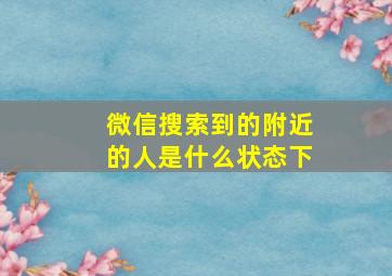 微信搜索到的附近的人是什么状态下