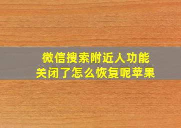 微信搜索附近人功能关闭了怎么恢复呢苹果