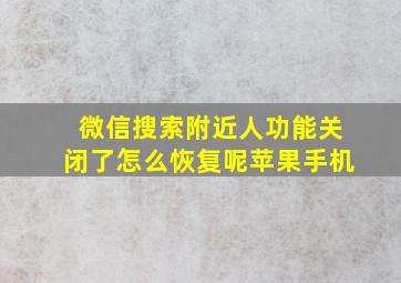 微信搜索附近人功能关闭了怎么恢复呢苹果手机