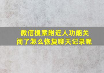 微信搜索附近人功能关闭了怎么恢复聊天记录呢