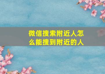 微信搜索附近人怎么能搜到附近的人