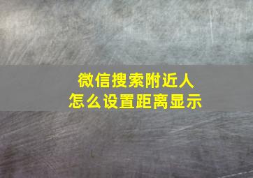 微信搜索附近人怎么设置距离显示