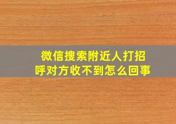 微信搜索附近人打招呼对方收不到怎么回事