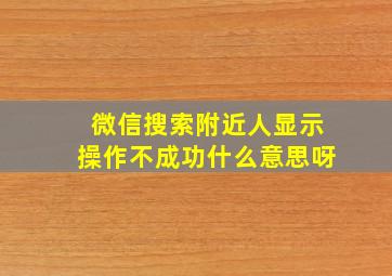 微信搜索附近人显示操作不成功什么意思呀