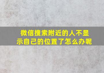 微信搜索附近的人不显示自己的位置了怎么办呢