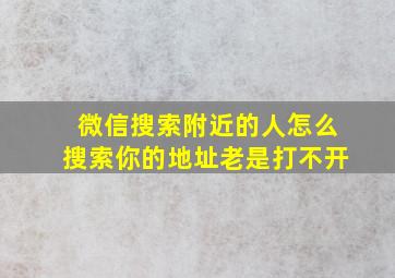 微信搜索附近的人怎么搜索你的地址老是打不开