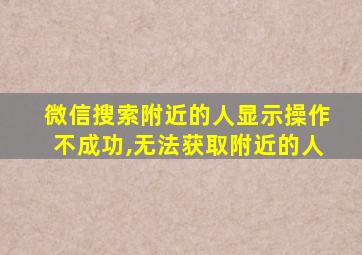 微信搜索附近的人显示操作不成功,无法获取附近的人