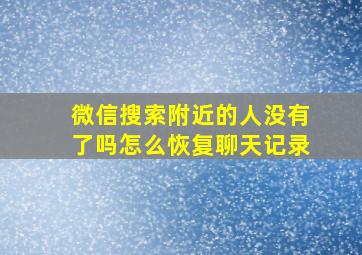 微信搜索附近的人没有了吗怎么恢复聊天记录