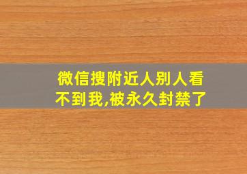 微信搜附近人别人看不到我,被永久封禁了