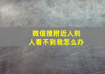 微信搜附近人别人看不到我怎么办