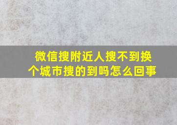 微信搜附近人搜不到换个城市搜的到吗怎么回事