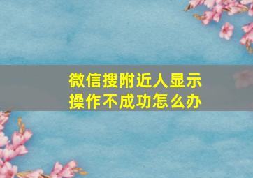 微信搜附近人显示操作不成功怎么办