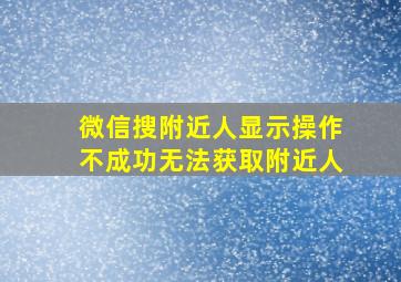 微信搜附近人显示操作不成功无法获取附近人