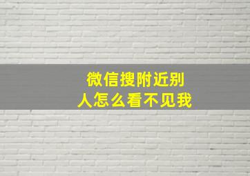 微信搜附近别人怎么看不见我