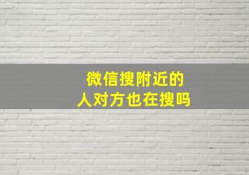 微信搜附近的人对方也在搜吗