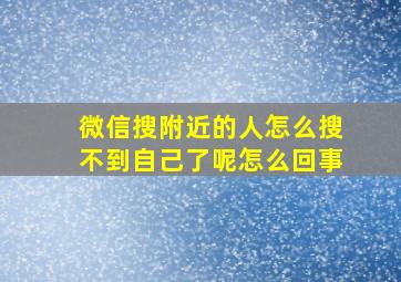 微信搜附近的人怎么搜不到自己了呢怎么回事