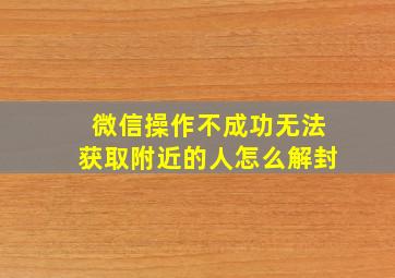 微信操作不成功无法获取附近的人怎么解封