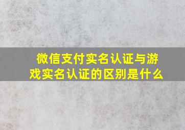 微信支付实名认证与游戏实名认证的区别是什么