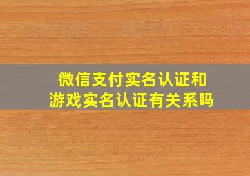 微信支付实名认证和游戏实名认证有关系吗