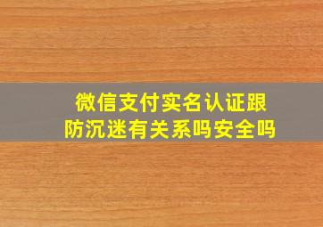 微信支付实名认证跟防沉迷有关系吗安全吗