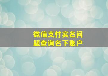 微信支付实名问题查询名下账户