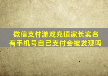 微信支付游戏充值家长实名有手机号自己支付会被发现吗