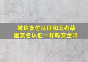 微信支付认证和王者荣耀实名认证一样吗安全吗