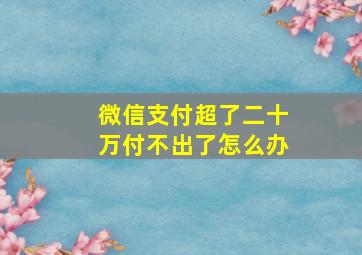 微信支付超了二十万付不出了怎么办