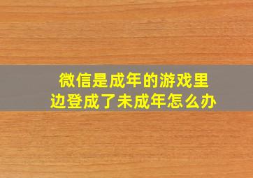 微信是成年的游戏里边登成了未成年怎么办