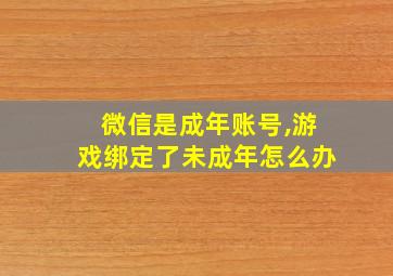 微信是成年账号,游戏绑定了未成年怎么办