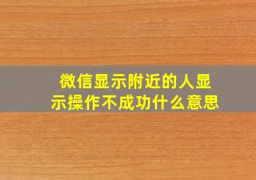 微信显示附近的人显示操作不成功什么意思