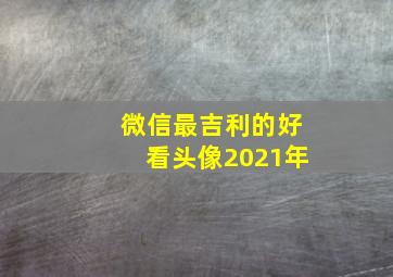 微信最吉利的好看头像2021年