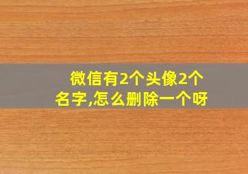 微信有2个头像2个名字,怎么删除一个呀