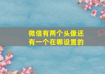 微信有两个头像还有一个在哪设置的