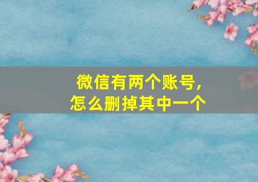 微信有两个账号,怎么删掉其中一个